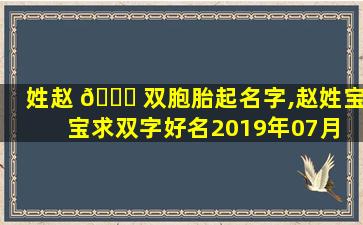 姓赵 🐒 双胞胎起名字,赵姓宝宝求双字好名2019年07月 🌷